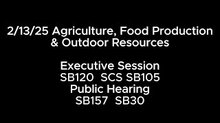 2/13/25 Agriculture, Food Production & Outdoor Resources PH: SB157 SB30 ES: SB120 SCS SB105