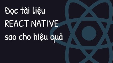 Đọc tài liệu REACT NATIVE sao cho hiệu quả !!!