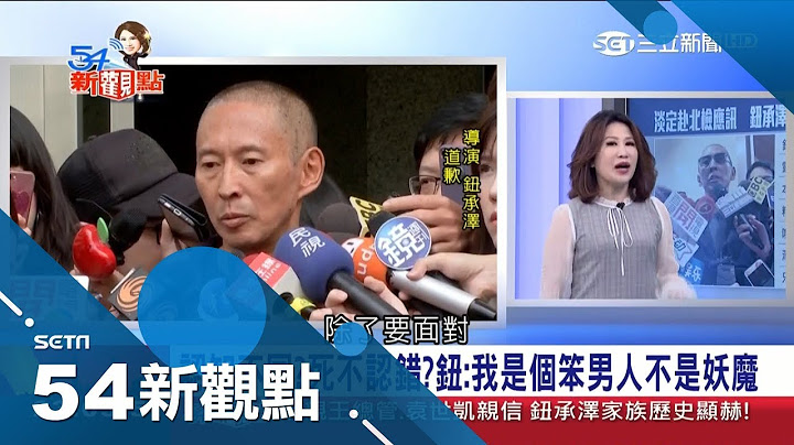 我是个笨男人...."豆导"钮承泽遭女员工指控性侵 至今仍未道歉背后盘算是....｜陈斐娟 主持｜【54新观点PART1】20181210｜三立新闻台 - 天天要闻