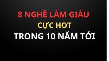 8 NGHỀ LÀM GIÀU CỰC HOT TRONG 10 NĂM TỚI.