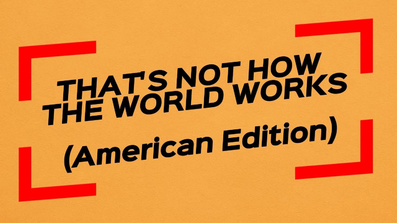 THAT’S NOT HOW THE WORLD WORKS - American Edition