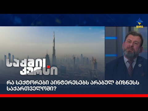 რა სექტორები აინტერესებს არაბულ ბიზნესს საქართველოში?