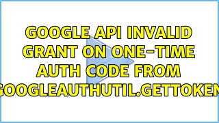 Google API Invalid grant on one-time auth code from GoogleAuthUtil.getToken