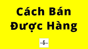 Cách Bán Được Hàng (không biết gì cũng DƯ SỨC làm được)