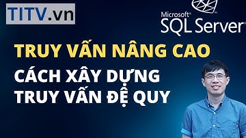 Khóa Học SQL Server - Bài 32. Cách xây dựng câu truy vấn đệ quy