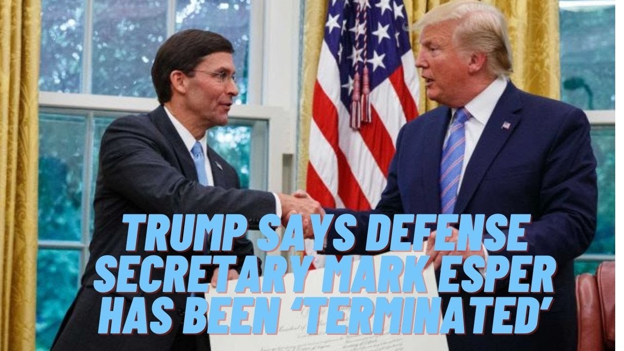 Trump says Defense Secretary Mark Esper has been ‘terminated’