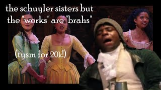 the schuyler sisters but the werks are brahs (suggested by Claire Dyer) thanks for 20k subs!