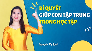 Bí quyết giúp con tập trung trong học tập | Nguyễn Thị Lanh