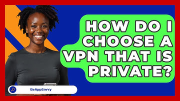 How Do I Choose A VPN That Is Private? - Be App Savvy
