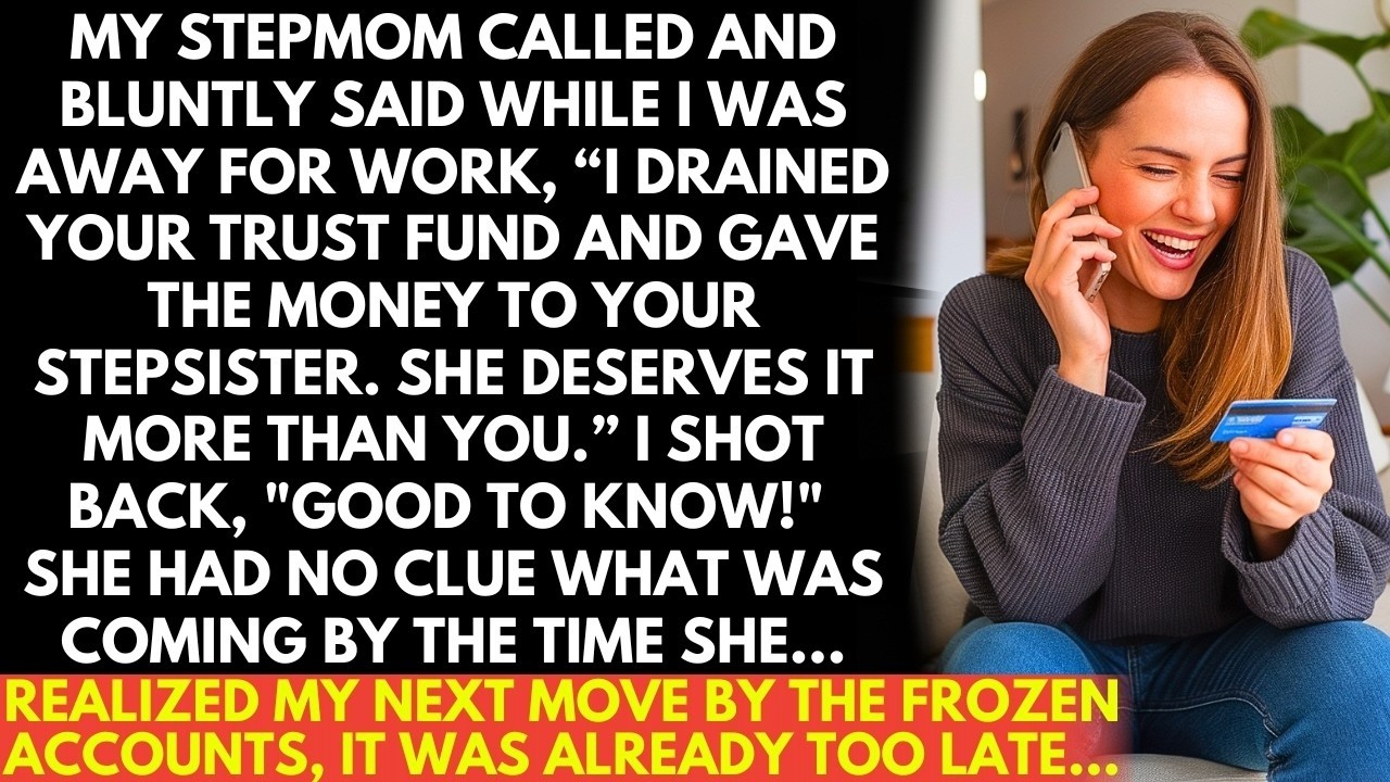 At work, my stepmom called and said,  I drained your trust fund and gave it to your stepsister