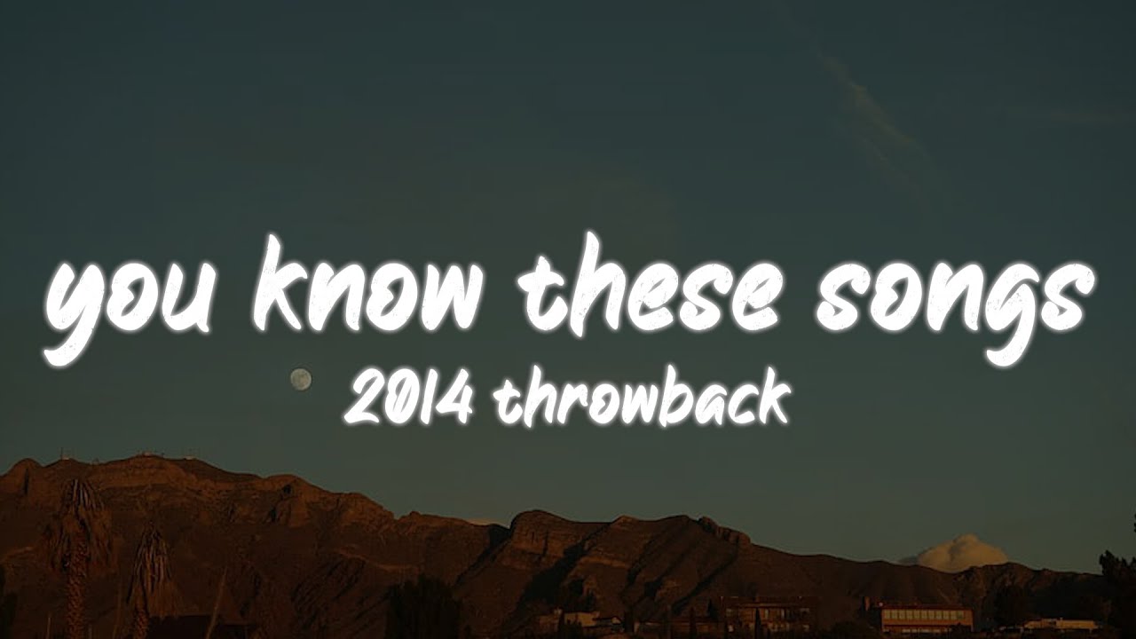 i bet you know all these songs ~2014 throwback nostalgia playlist