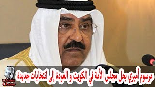 مرسوم أميري بحل مجلس الأمة في الكويت و العودة إلى انتخابات جديدة تعرف على التفاصيل