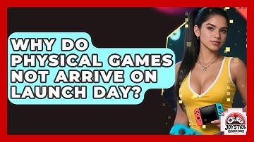 Why Do Physical Games Not Arrive On Launch Day? - Joystick Generations