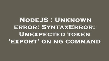 NodeJS : Unknown error: SyntaxError: Unexpected token 