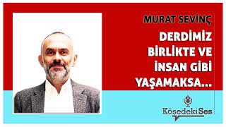 MURAT SEVİNÇ - "DERDİMİZ BİRLİKTE VE İNSAN GİBİ YAŞAMAKSA..." * Köşe Yazısı Dinle *