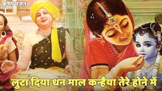 कृष्ण भजन | लुटा दिया धन माल कन्हैया तेरे होने में  | Loota diye dhan maal kanahiya tere hone pe