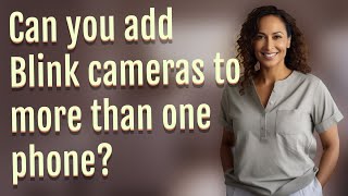 Can you add Blink cameras to more than one phone?