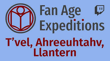 Fan Age Expedition 2024-04-28 (204): T’vel, Ahreeuhtahv, Llantern