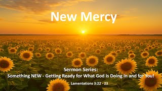 New Mercy | Something NEW - Getting Ready for What God is Doing in and for You! - Pastor Ken