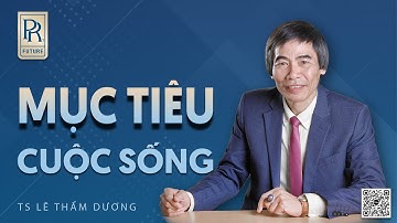 MỤC TIÊU CUỘC SỐNG| TS LÊ THẨM DƯƠNG MỚI NHẤT NĂM 2024