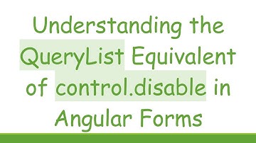 Understanding the QueryList Equivalent of control.disable in Angular Forms