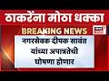 Shiv Sena UBT Crisis | Operation Tiger | नगरसेवक दीपक सावंत यांच्या अपात्रतेची घोषणा होणार