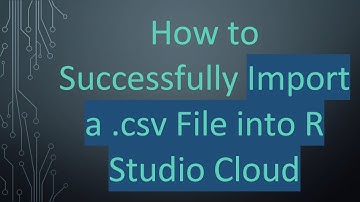 How to Successfully Import a .csv File into R Studio Cloud