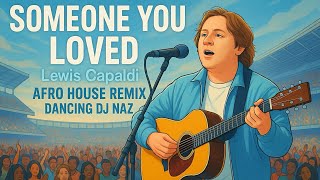 Lewis Capaldi - Someone You Loved (Afro House Remix 2025) Dancing DJ Naz Mix