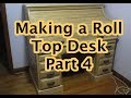 Making a Roll Top Desk Part 4 Making a Roll Top Desk Part 4