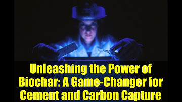 Unleashing the Power of Biochar: A Game-Changer for Cement and Carbon Capture