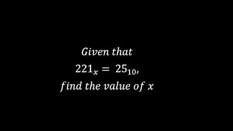 Given that 221 to base x = 25 to base 10, find the value of x