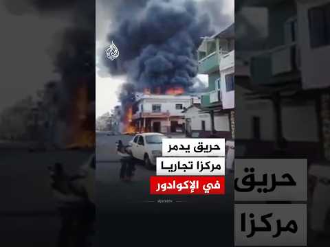 حريق يدمر مركزا تجاريا في الإكوادور