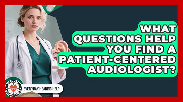 What Questions Help You Find A Patient-centered Audiologist? - Everyday Hearing Help