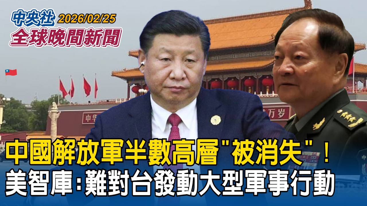 中國解放軍半數高層「被消失」！美智庫最新報告：短期難對台發動大型軍事行動｜撂重話！川普國情咨文嗆「絕不罷手」！除非伊朗說這句「通關密語」｜2026/02/25 中央社全球晚間新聞