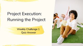 Project Execution Running the Project Weekly Challenge 1 Quiz Answer