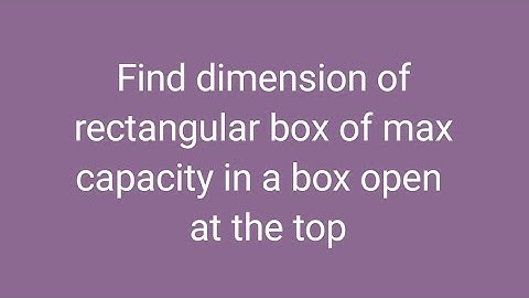 Find dimension of rectangular box of max capacity when box is open at the top.