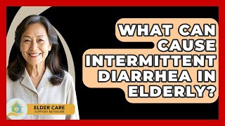 What Can Cause Intermittent Diarrhea In Elderly? - Elder Care Support Network