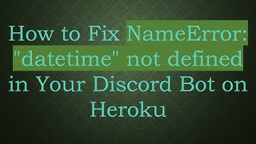 How to Fix NameError: "datetime" not defined in Your Discord Bot on Heroku