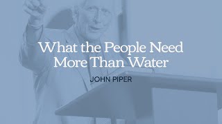 What the People Need More Than Water — John Piper