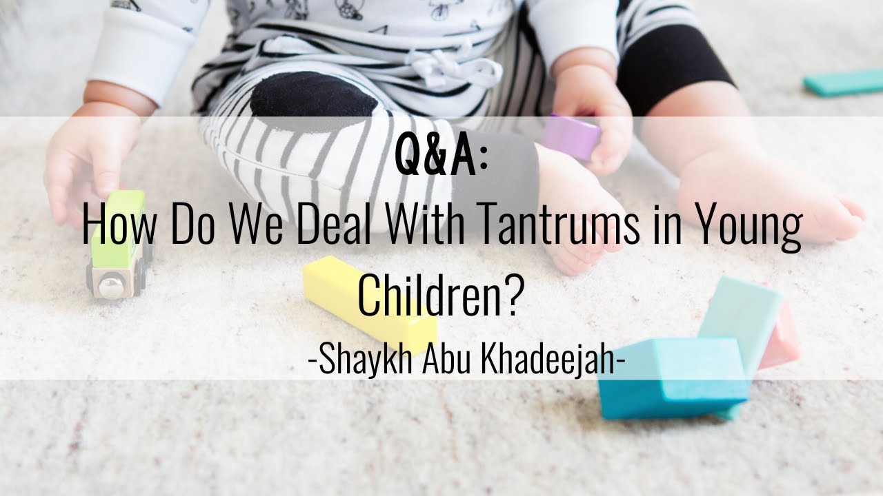 Q&A: How Do We Deal With Tantrums in Young Children? - Abu Khadeejah | Tarbiyah Outside the Box