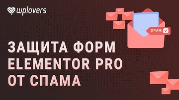 Как защитить формы Elementor Pro от спама. Антиспам Элементор