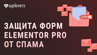 картинка: Как защитить формы Elementor Pro от спама. Антиспам Элементор