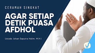 Lakukan Hal ini Agar Setiap Detik Puasa Afdhol - Ustadz Johan Saputra Halim, M.H.I.