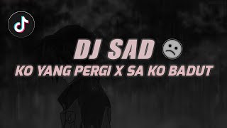 DJ SAD !! KO YANG PERGI X SA KO BADUT SLOW REMIX TIKTOK TERBARU 2023 !!