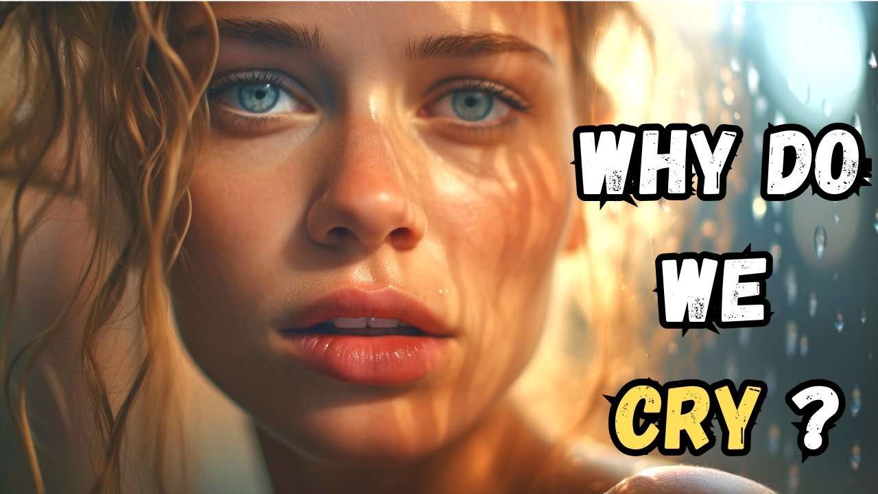 Why do We Cry? The Science of Tears Explained