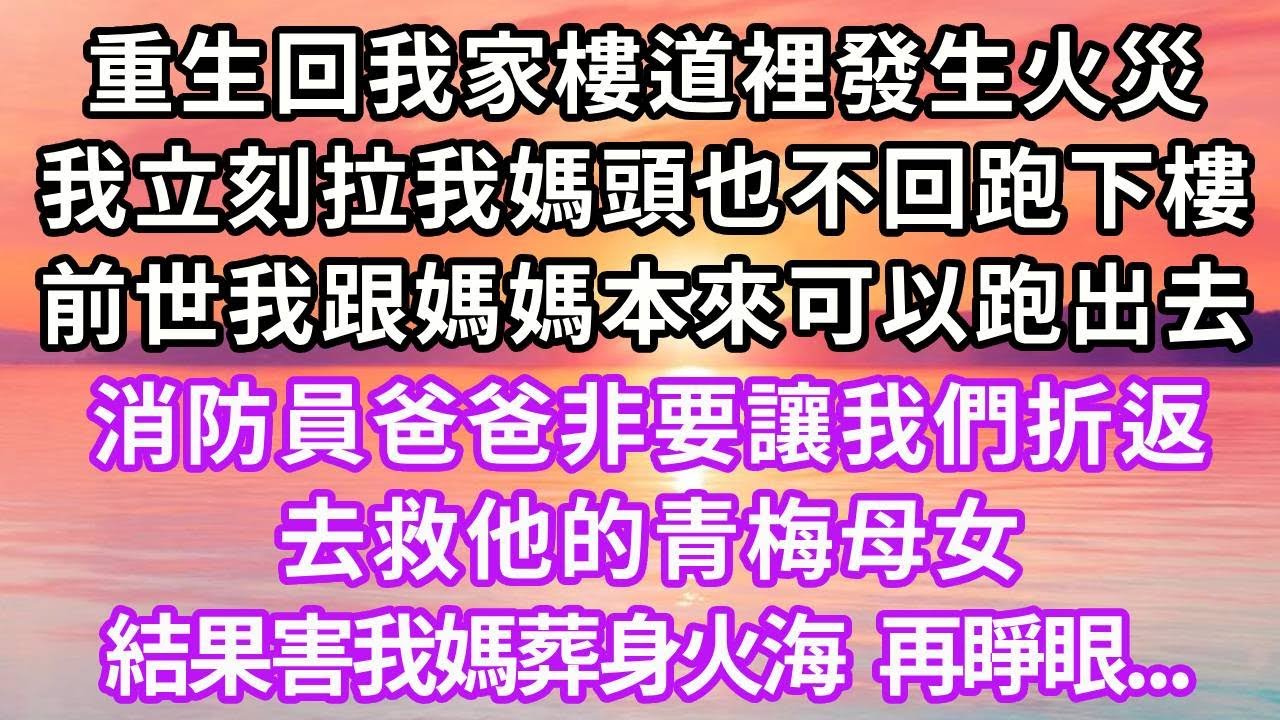 重生回我家樓道裡發生火災，我立刻拉我媽頭也不回跑下樓，前世我跟媽媽本來可以跑出去，消防員爸爸非要讓我們折返，去救他的青梅母女，結果害我媽葬身火海，再睜眼...#重生 #復仇 #情感 #大女主