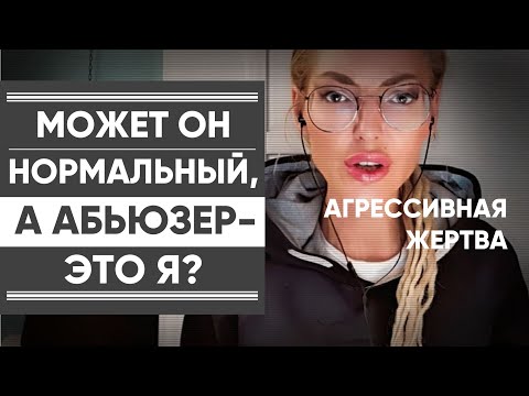 МОЖЕТ ОН НОРМАЛЬНЫЙ, А Я САМА АБЬЮЗЕР? Я ТОЖЕ ВИНОВАТА? Агрессивная жертва.