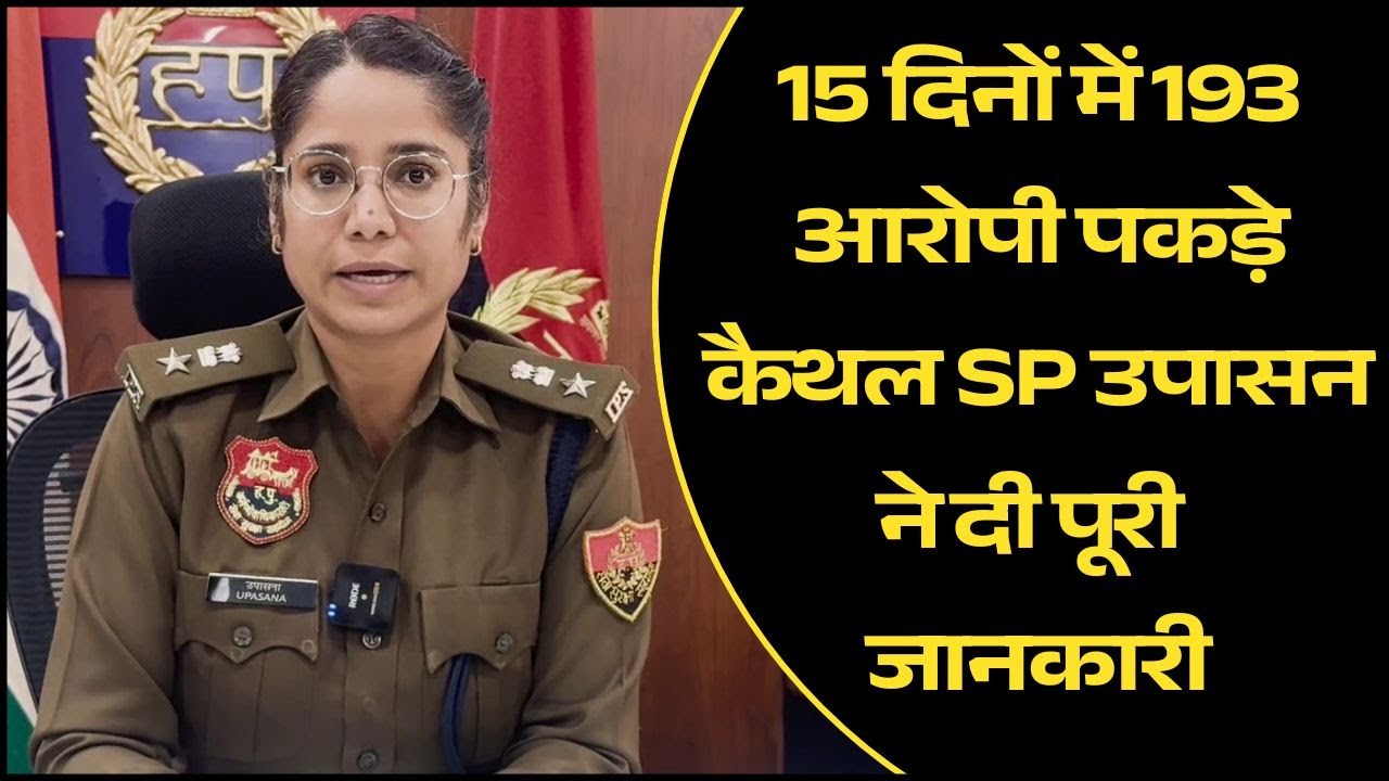 15 दिनों में 193 आरोपी पकड़े, कैथल SP उपासन ने दी पूरी जानकारी