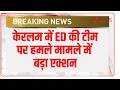 Breaking News: केरलम में ED की टीम पर हमले मामले में बड़ा एक्शन