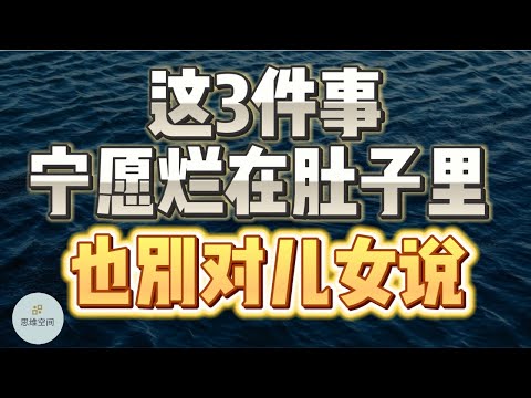这3件事宁愿烂在肚子里，也别对儿女说，以免影响晚景 | 2023 | 思维空间 0505